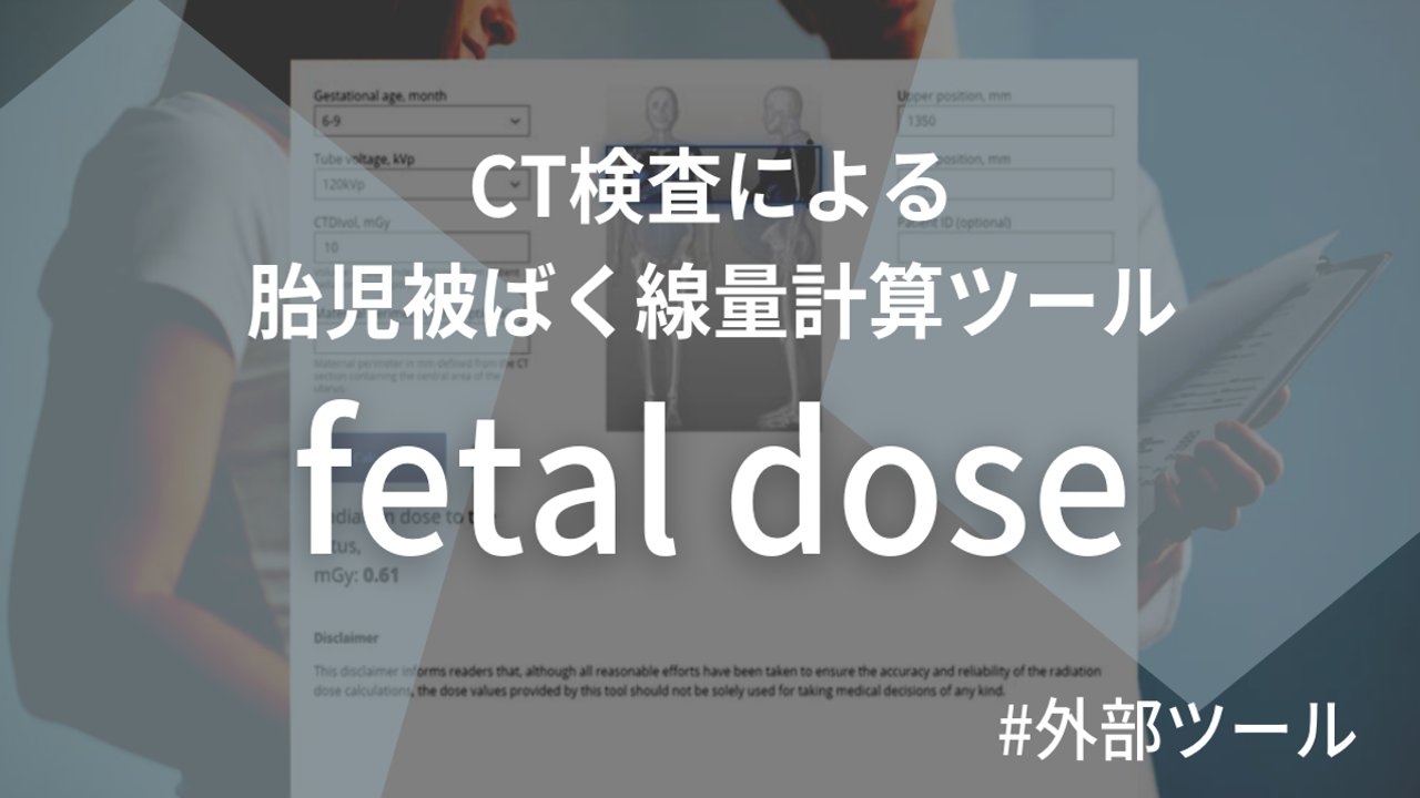 【外部ツール】CTスキャンによる胎児の放射線量を推定するWebツール『fetaldose』